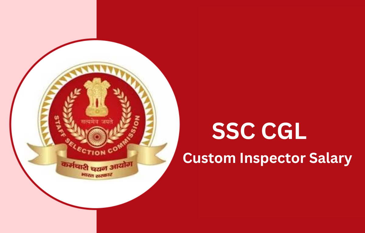 SSC CGL Custom Inspector Salary 2024, Check Pay-Scale, Annual Package